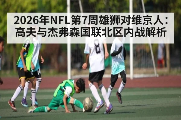 2026年NFL第7周雄狮对维京人：高夫与杰弗森国联北区内战解析
